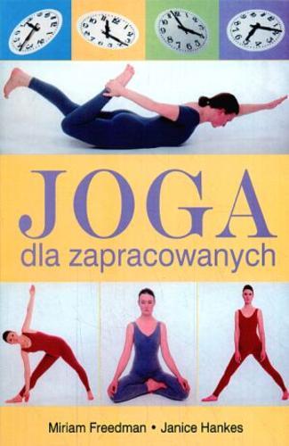 Okładka książki Joga dla zapracowanych / Miriam Freedman ; Janice Hankes ; tł. Anna Bezpiańska-Oglęcka.