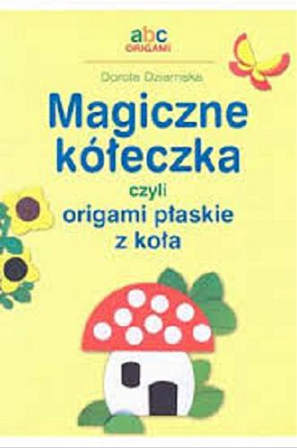Okładka książki Magiczne kółeczka czyli Origami płaskie z koła /  Dorota Dziamska.