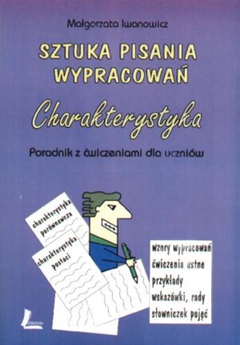 Okładka książki Sztuka pisania wypracowań - charakterystyka: poradnik z ćwiczeniami dla uczniów / Małgorzata Iwanowicz.