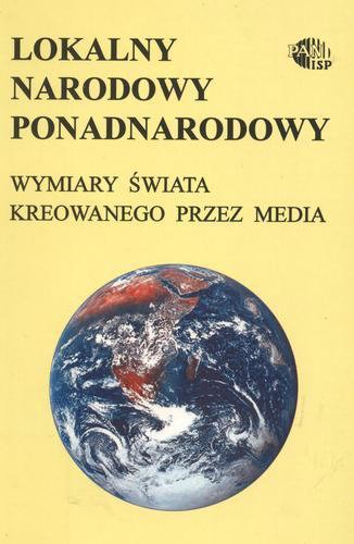 Okładka książki Lokalny, narodowy, ponadnarodowy : wymiary świata kreowanego przez media / red. Andrzej Szpociński.