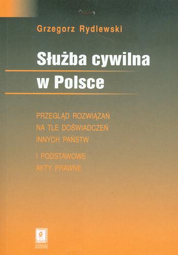 Okładka książki Służba cywilna w Polsce :przegląd rozwiązań na tle doświadczeń innych państw i podstawowe akty prawne / Grzegorz Rydlewski.