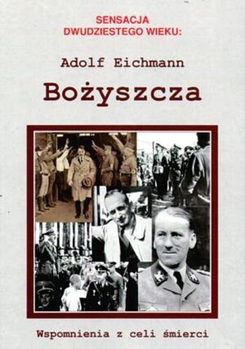 Okładka książki Bożyszcza : [wspomnienia z celi śmierci]/ Adolf Eichmann ; przekł. [z niem.] Beata Kozak.