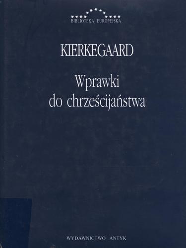 Okładka książki Wprawki do chrześcijaństwa : Anti-Climacusa nr I, II, III wydane przez Sorena Kierkegaarda / Soren Kierkegaard ; przełożył, wstępem i przypisami opatrzył Antoni Szwed.