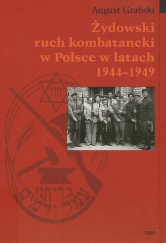 Okładka książki Żydowski ruch kombatancki w Polsce w latach 1944-1949 / August Grabski.