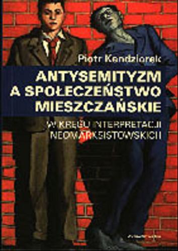 Okładka książki Antysemityzm a społeczeństwo mieszczańskie :  w kręgu interpretacji neomarksistowskich / Piotr Kendziorek.