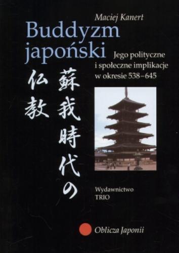 Okładka książki Buddyzm japoński :jego polityczne i społeczne implikacje w okresie 538-645 / Maciej Kanert.