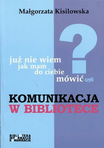 Okładka książki Już nie wiem, jak mam do ciebie mówić... czyli komunikacja w bibliotece / Małgorzata Kisilowska.