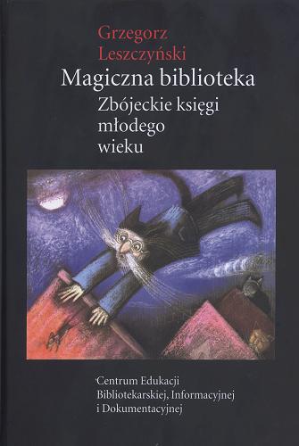 Okładka książki Magiczna biblioteka : zbójeckie księgi młodego wieku / Grzegorz Leszczyński.