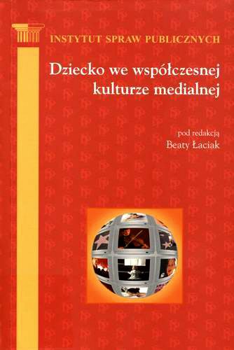 Okładka książki Dziecko we współczesnej kulturze medialnej / Instytut Spraw Publicznych ; pod red. Beata Łaciak.