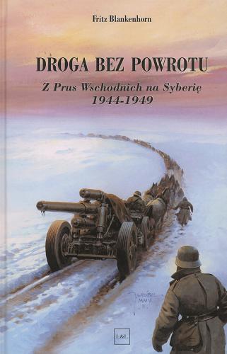 Okładka książki Droga bez powrotu : z Prus Wschodnich na Syberię 1944-1949 / Fritz Blankenhorn ; tł. Wojciech Szreniawski.