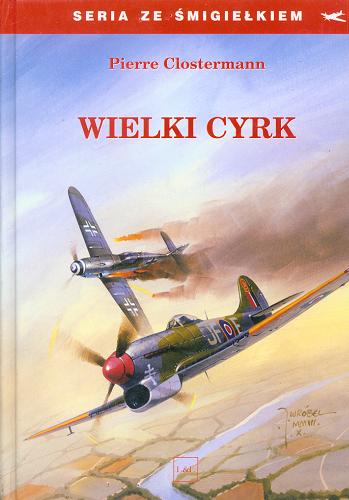Okładka książki Wielki Cyrk / Pierre Clostermann ; tł. Marian Krawczyk ; tł. Jolanta Mrozowska.