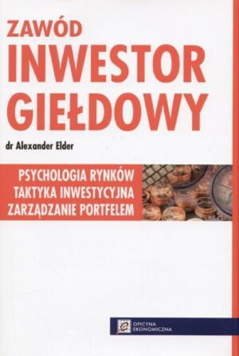Okładka książki Zawód - inwestor giełdowy : psychologia rynków, taktyka inwestycyjna, zarządzanie portfelem / Alexander Elder ; przełożyła Anna Nowińska.