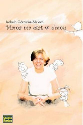 Okładka książki Mama ma etat w domu : dlaczego warto nie iść do pracy / Izabela Górnicka-Zdziech.