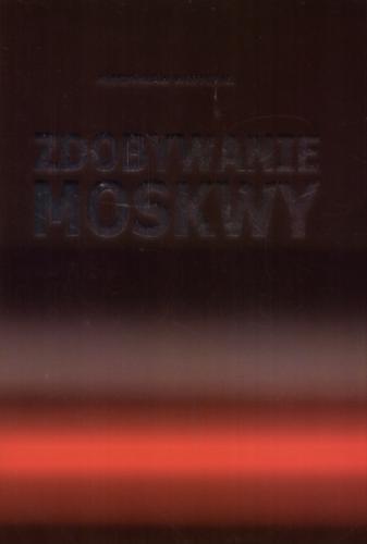 Okładka książki Zdobywanie Moskwy / Mieczysław Wojtczak.