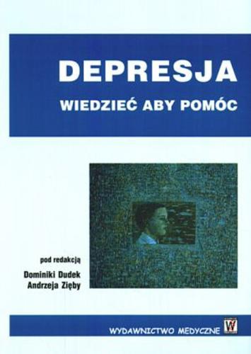 Okładka książki Depresja : wiedzieć aby pomóc / red. Dominika Dudek ; red. Andrzej Zięba.