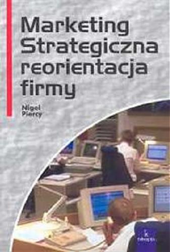 Okładka książki Marketing : strategiczna reorientacja firmy / Nigel Piercy ; [redaktor naukowy wydania polskiego Grażyna Gierszewska ; tłumaczenie Marek Albigowski, Jarosław Filip Dąbrowski].