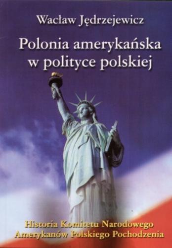 Okładka książki Polonia amerykańska w polityce polskiej : historia Komitetu Narodowego Amerykanów Polskiego Pochodzenia / Wacław Jędrzejewicz ; oprac. Sławomir Cenckiewicz.