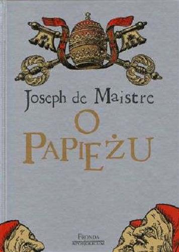 Okładka książki O papieżu / Joseph de Maistre ; [tł. Julian Miłkowski ; wstep i red. Tomasz P. Terlikowski].