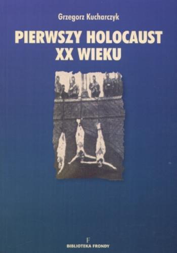 Okładka książki Pierwszy holokaust XX wieku / Grzegorz Kucharczyk.