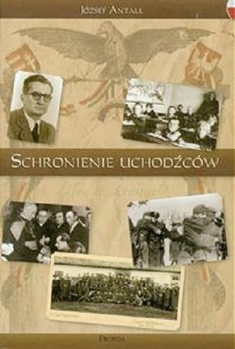 Okładka książki Schronienie uchodźców : (wspomnienia i dokumenty) / József Antall sen. ; zebr., oprac. i przedm. opatrzył Károly Kapronczay ; [tł. Małgorzata Moczulak].