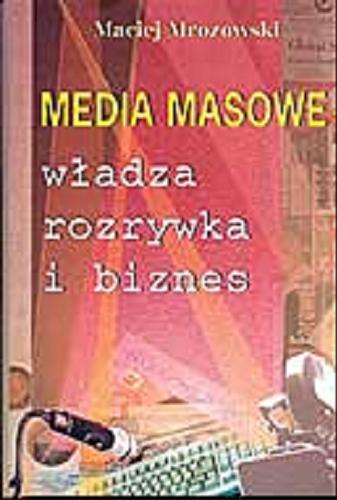 Okładka książki Media masowe : władza, rozrywka i biznes / Maciej Mrozowski.