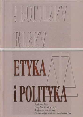 Okładka książki Etyka i polityka / Instytut Nauk Politycznych Uniwersy ; pod redakcją Ewa Maria Marciniak ; Tadeusz Mołdawa ; Konstanty Adam Wojtaszczyk.