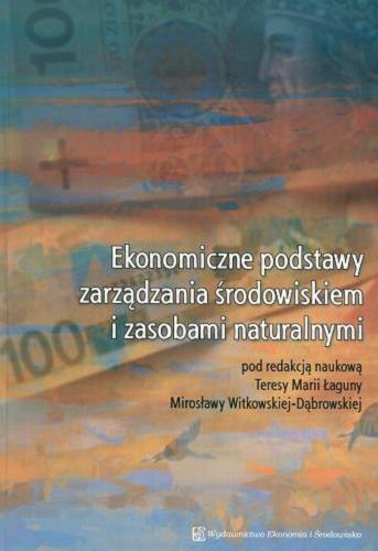 Okładka książki Ekonomiczne podstawy zarządzania środowiskiem i zasobami naturalnymi / red. Teresa Maria Łaguna ; red. Mirosława Witkowska-Dąbrowska.