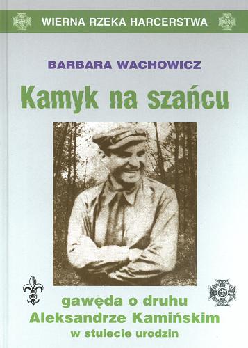 Okładka książki Kamyk na szańcu : gawęda o druhu Aleksandrze Kamińskim w stulecie urodzin / T. 2 / Barbara Wachowicz.