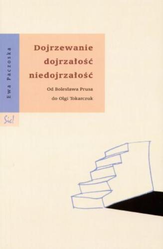 Okładka książki Dojrzewanie, dojrzałość, niedojrzałość : od Bolesława Prusa do Olgi Tokarczuk / Ewa Paczoska.