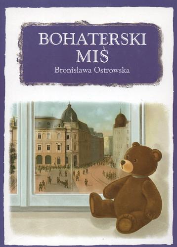 Okładka książki Bohaterski miś czyli Przygody pluszowego niedźwiadka na wojnie / Bronisława Ostrowska ; [ilustracje Kamil Mackiewicz].