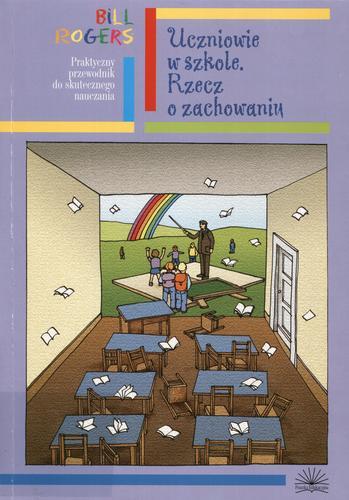 Okładka książki Uczniowie w szkole : rzecz o zachowaniu : praktyczny przewodnik do skutecznego nauczania / Bill Rogers ; [tł. Zofia Zdral et al.].