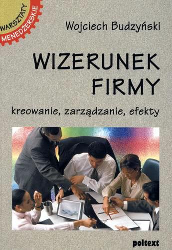 Okładka książki Wizerunek firmy : kreowanie, zarządzanie, efekty / Wojciech Budzyński.
