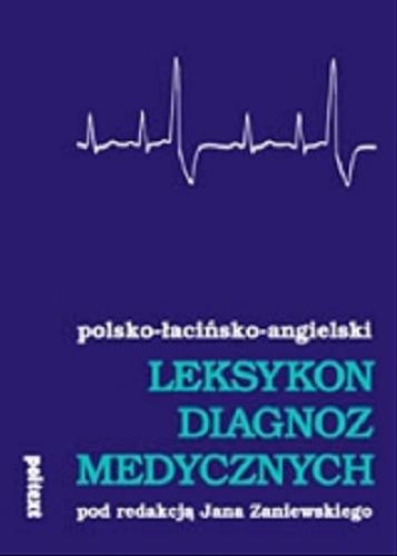 Okładka książki Leksykon diagnoz medycznych : polsko-łacińsko- angielski / pod red. Jan Zaniewski ; współaut. Bożena Bruska.