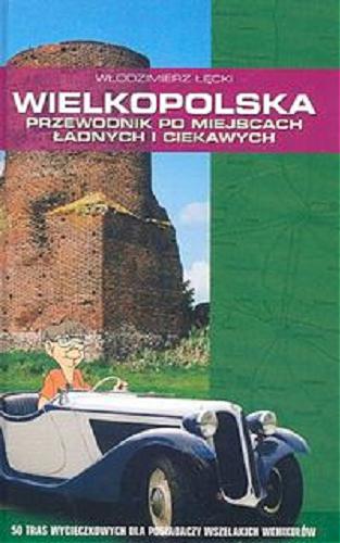 Okładka książki Wielkopolska : przewodnik po miejscach ładnych i ciekawych : 50 tras wycieczkowych dla posiadaczy wszelakich wehikułów / Włodzimierz Łęcki.