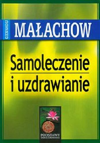 Okładka książki Samoleczenie i uzdrawianie / Giennadij Małachow ; [przekł. Maria Kołodziej].
