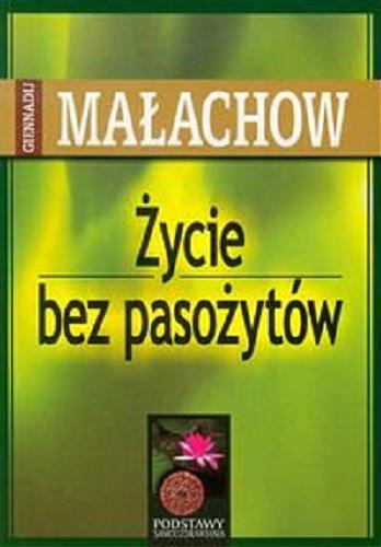Okładka książki Życie bez pasożytów / Giennadij Małachow ; [przekład Iwona Kołodziejczyk, Aleksander Orłowski].