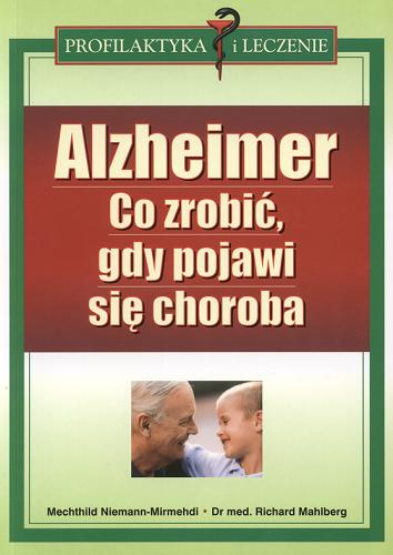 Okładka książki Alzheimer : co zrobić, gdy pojawi się choroba / Mechthild Niemann-Mirmehdi, Richard Mahlberg ; [przekł. z niem. Paula Krajewska].