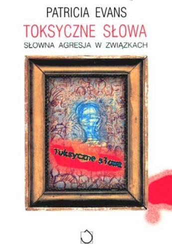 Okładka książki Toksyczne słowa: słowna agresja w związkach / Patricia Evans ; tł. Aleksandra Wolnicka.