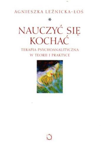 Okładka książki Nauczyć się kochać : terapia psychoanalityczna w teorii i praktyce / Agnieszka Leźnicka-Łoś.