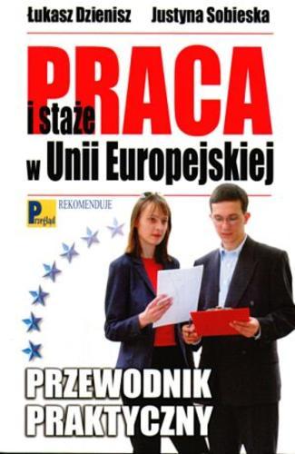 Okładka książki Praca i staże w Unii Europejskiej : przewodnik praktyczny / Łukasz Dzienisz ; Justyna Sobieska.