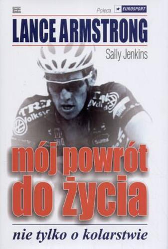 Okładka książki Mój powrót do życia : nie tylko o kolarstwie / Lance Armstrong [oraz] Sally Jenkins ; [przekł. Aldona i Witold Matuszyńscy].