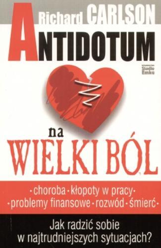 Okładka książki Antidotum na wielki ból : jak radzić sobie w najtrudniejszych sytuacjach / Richard Carlson ; tł. Ewa Czerwińska.