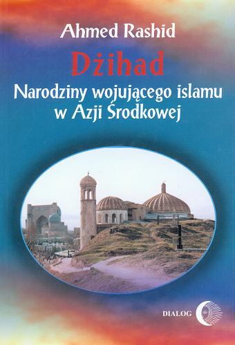 Okładka książki Dżihad :  narodziny wojującego islamu w Azji Środkowej / Ahmed Rashid ; przeł. Andrea i Maciej Falkowscy.