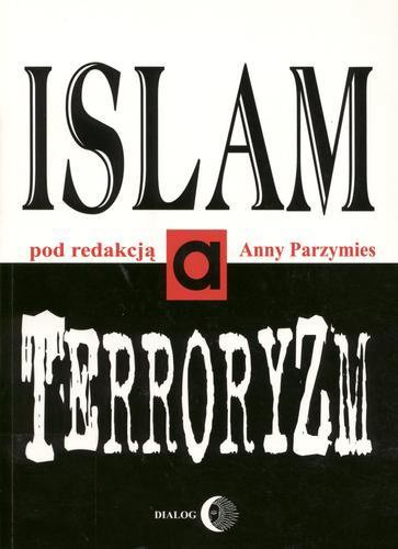 Okładka książki Islam a terroryzm / pod redakcją naukową Anny Parzymies.