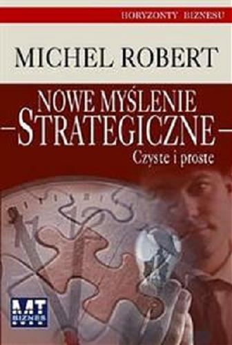 Okładka książki Nowe myślenie strategiczne : czyste i proste / Michel Robert ; przełożył Grzegorz Łuczkiewicz.