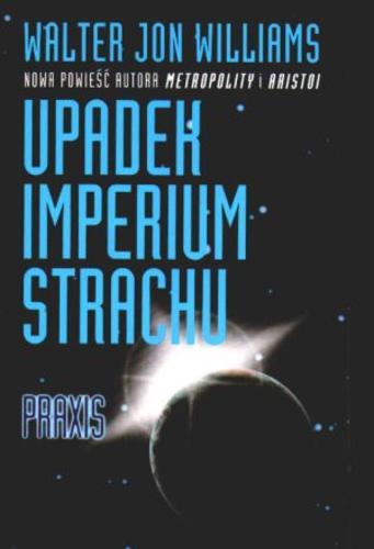 Okładka książki Upadek Imperium Strachu Praxis / Walter Jon Williams ; tł. Grażyna Grygiel ; tł. Piotr Staniewski.