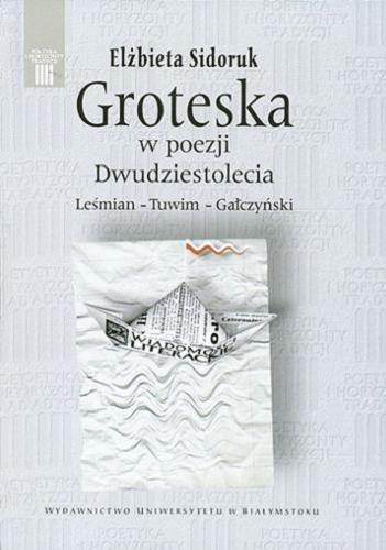Okładka książki Groteska w poezji Dwudziestolecia : Leśmian, Tuwim, Gałczyński / Elżbieta Sidoruk.