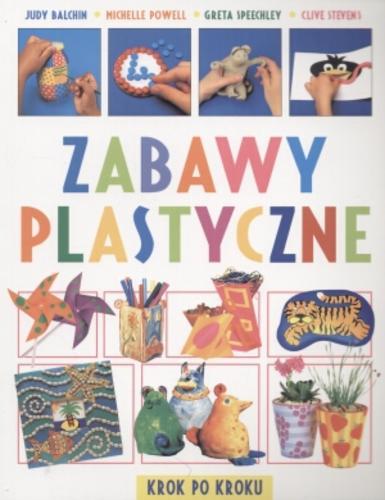 Okładka książki Zabawy plastyczne : [krok po kroku] / Judy Balchin ; Michelle Powell ; Greta Speechley ; Clive Stevens ; tł. Marcin Stopa.