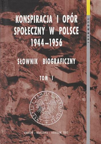 Okładka książki Konspiracja i opór społeczny w Polsce 1944-1956 : słownik biograficzny. T. 1 / [autorzy Sławomir Abramowicz + 68 pozostałych].