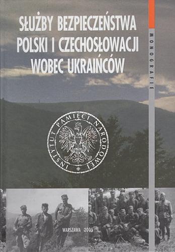 Służby bezpieczeństwa Polski i Czechosłowacji wobec Ukraińców (1945-1989) : z warsztatów badawczych Tom 18